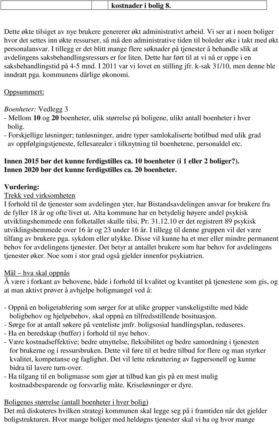 I tillegg er det blitt mange flere søknader på tjenester å behandle slik at avdelingens saksbehandlingsressurs er for liten. Dette har ført til at vi nå er oppe i en saksbehandlingstid på 4-5 mnd.