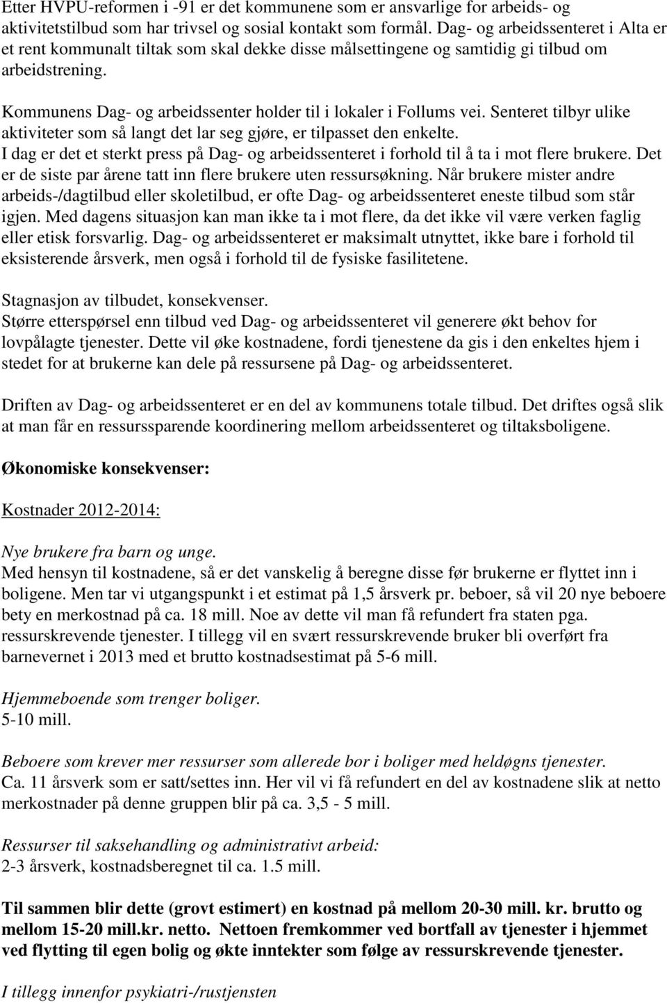 Kommunens Dag- og arbeidssenter holder til i lokaler i Follums vei. Senteret tilbyr ulike aktiviteter som så langt det lar seg gjøre, er tilpasset den enkelte.