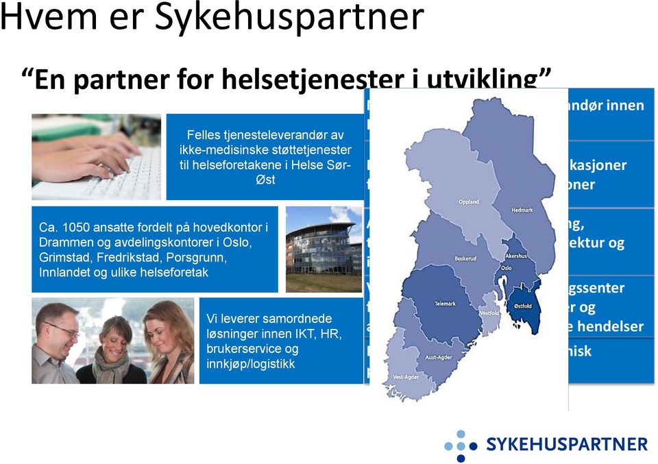 1050 ansatte fordelt på hovedkontor i Drammen og avdelingskontorer i Oslo, Grimstad, Fredrikstad, Porsgrunn, Innlandet og ulike helseforetak Vi leverer samordnede løsninger innen IKT, HR,