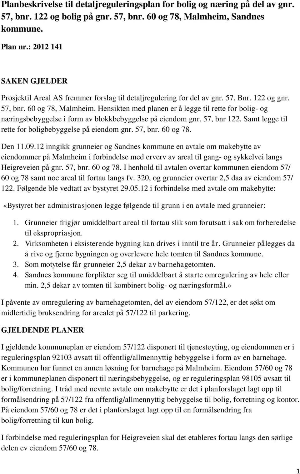 Hensikten med planen er å legge til rette for bolig- og næringsbebyggelse i form av blokkbebyggelse på eiendom gnr. 57, bnr 122. Samt legge til rette for boligbebyggelse på eiendom gnr. 57, bnr. 60 og 78.