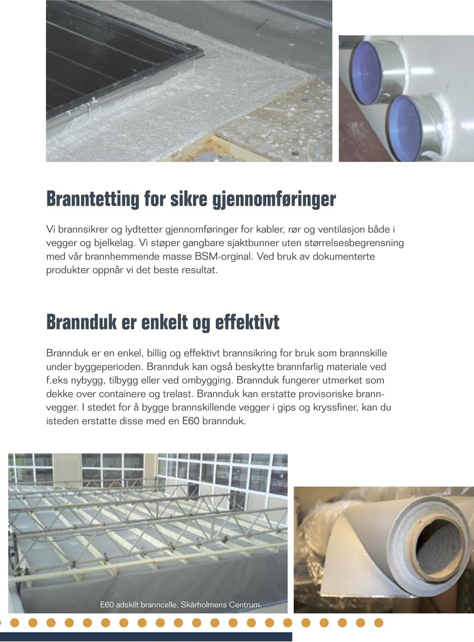 Brannduk er enkelt og effektivt Brannduk er en enkel, billig og effektivt brannsikring for bruk som brannskille under byggeperioden. Brannduk kan også beskytte brannfarlig materiale ved f.