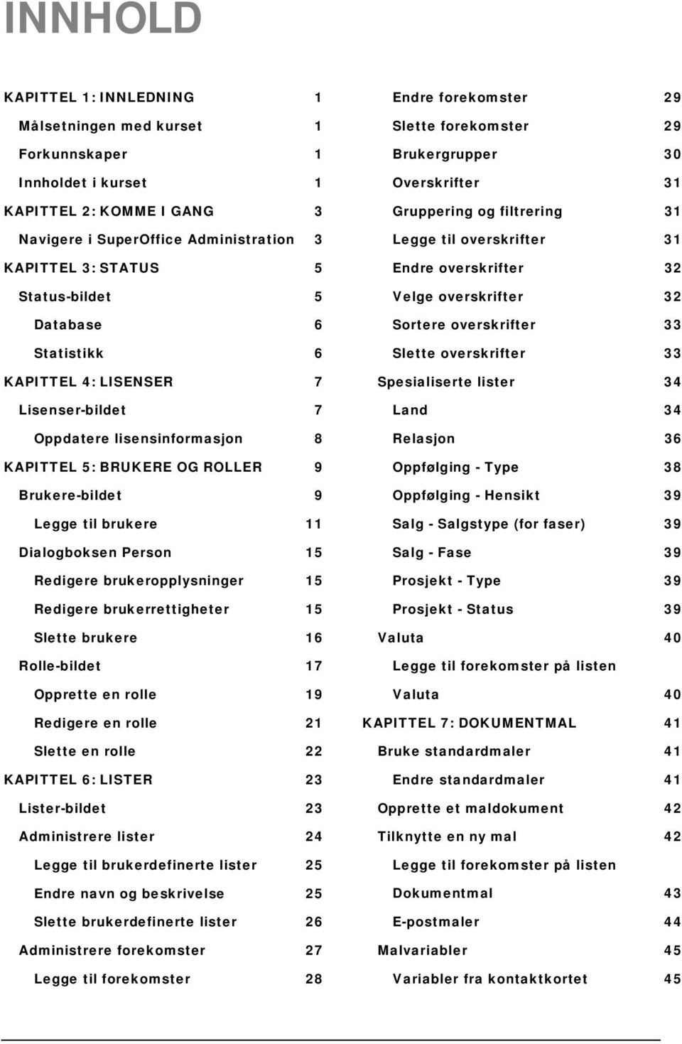 brukeropplysninger 15 Redigere brukerrettigheter 15 Slette brukere 16 Rolle-bildet 17 Opprette en rolle 19 Redigere en rolle 21 Slette en rolle 22 KAPITTEL 6: LISTER 23 Lister-bildet 23 Administrere