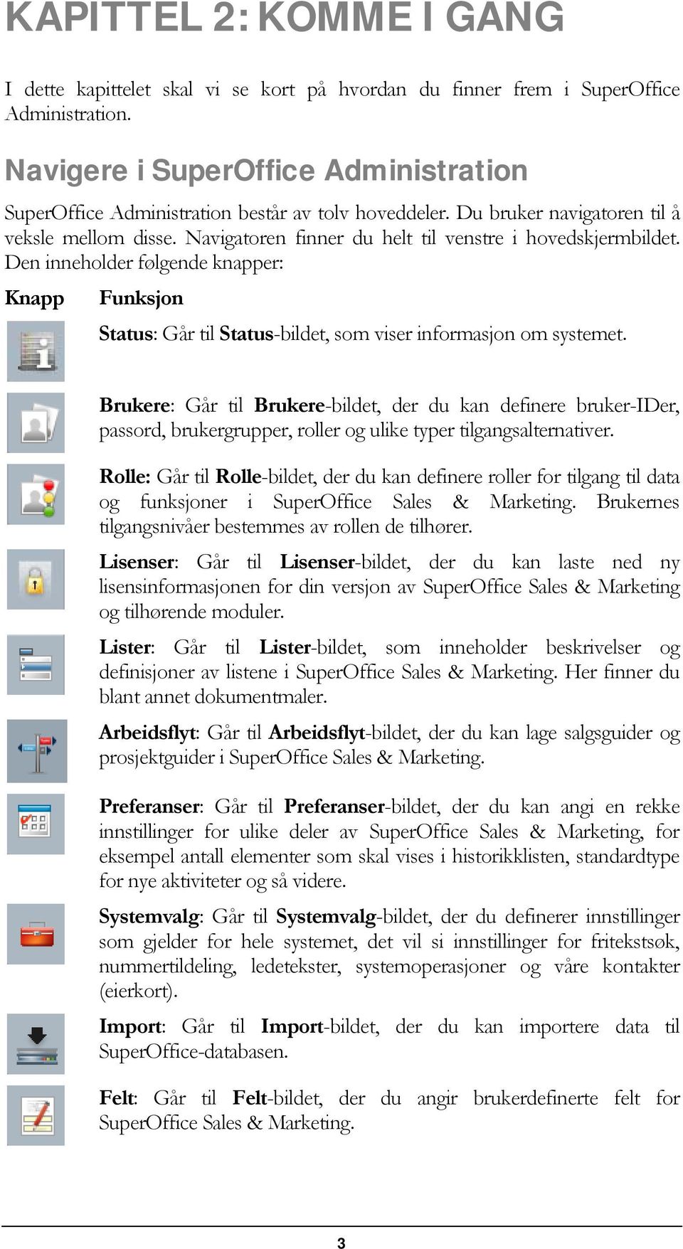 Den inneholder følgende knapper: Knapp Funksjon Status: Går til Status-bildet, som viser informasjon om systemet.