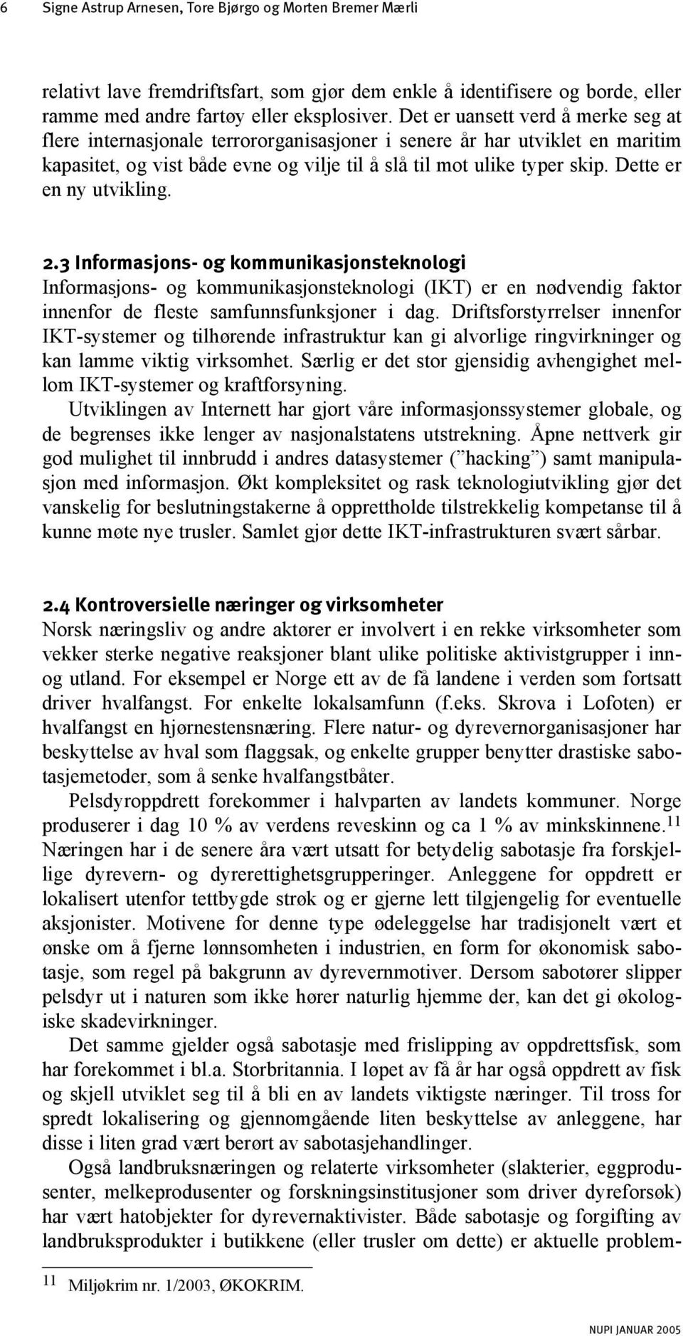 Dette er en ny utvikling. 2.3 Informasjons- og kommunikasjonsteknologi Informasjons- og kommunikasjonsteknologi (IKT) er en nødvendig faktor innenfor de fleste samfunnsfunksjoner i dag.