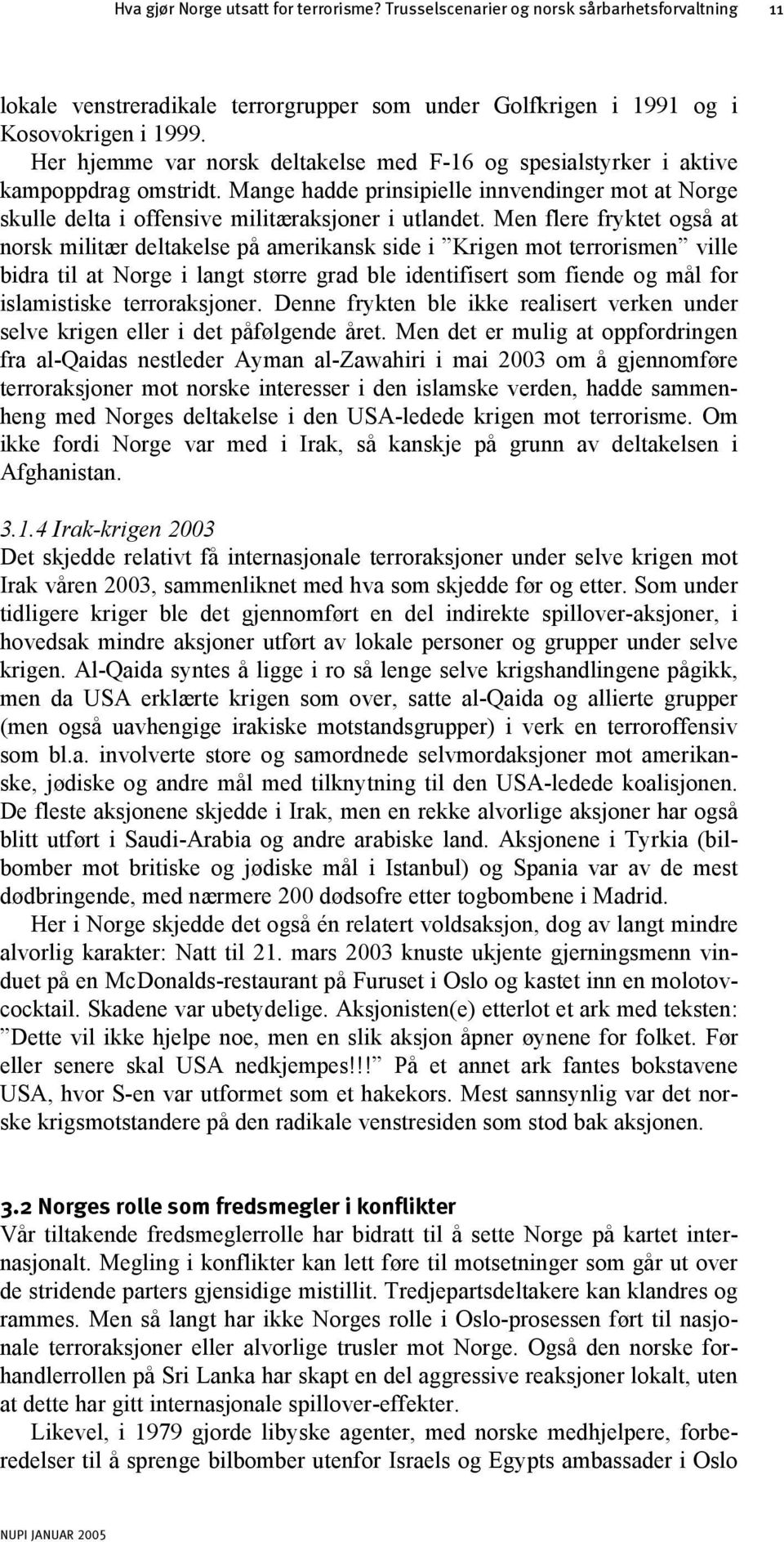 Men flere fryktet også at norsk militær deltakelse på amerikansk side i Krigen mot terrorismen ville bidra til at Norge i langt større grad ble identifisert som fiende og mål for islamistiske