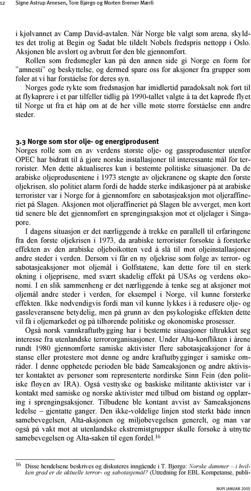 Rollen som fredsmegler kan på den annen side gi Norge en form for amnesti og beskyttelse, og dermed spare oss for aksjoner fra grupper som føler at vi har forståelse for deres syn.