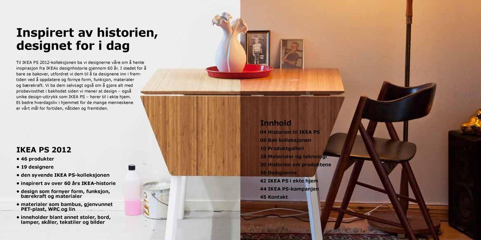 Vi ba dem selvsagt også om å gjøre alt med prisbevissthet i bakhodet siden vi mener at design også unike design-uttrykk som IKEA PS hører til i ekte hjem.