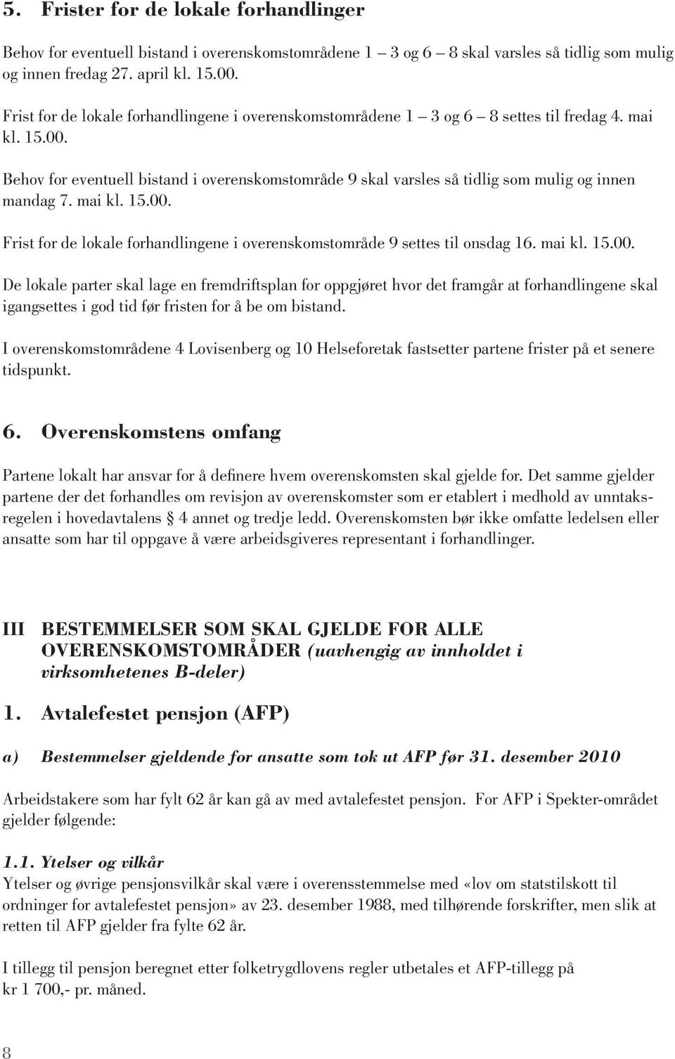 Behov for eventuell bistand i overenskomstområde 9 skal varsles så tidlig som mulig og innen mandag 7. mai kl. 15.00. Frist for de lokale forhandlingene i overenskomstområde 9 settes til onsdag 16.