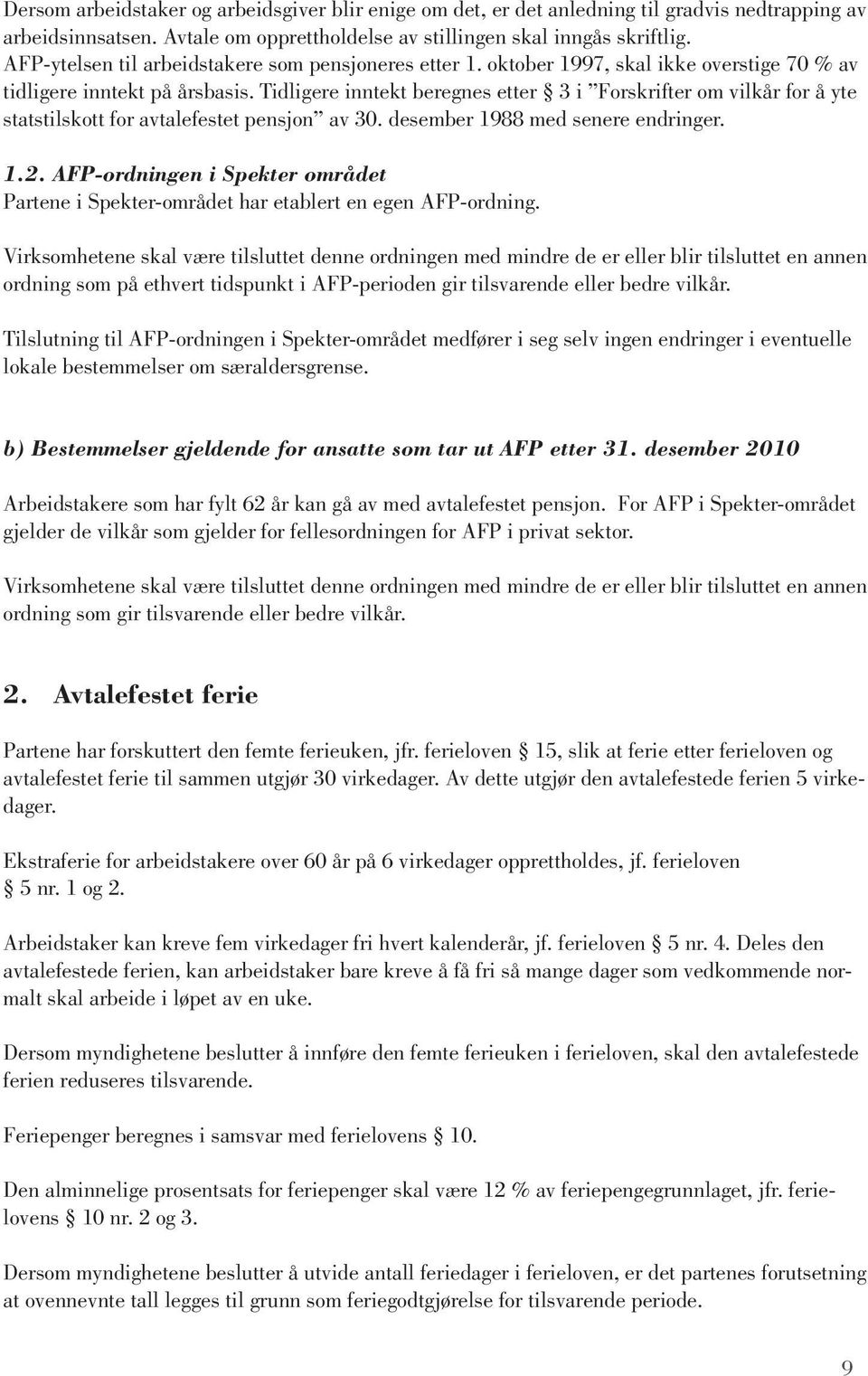 Tidligere inntekt beregnes etter 3 i Forskrifter om vilkår for å yte statstilskott for avtalefestet pensjon av 30. desember 1988 med senere endringer. 1.2.