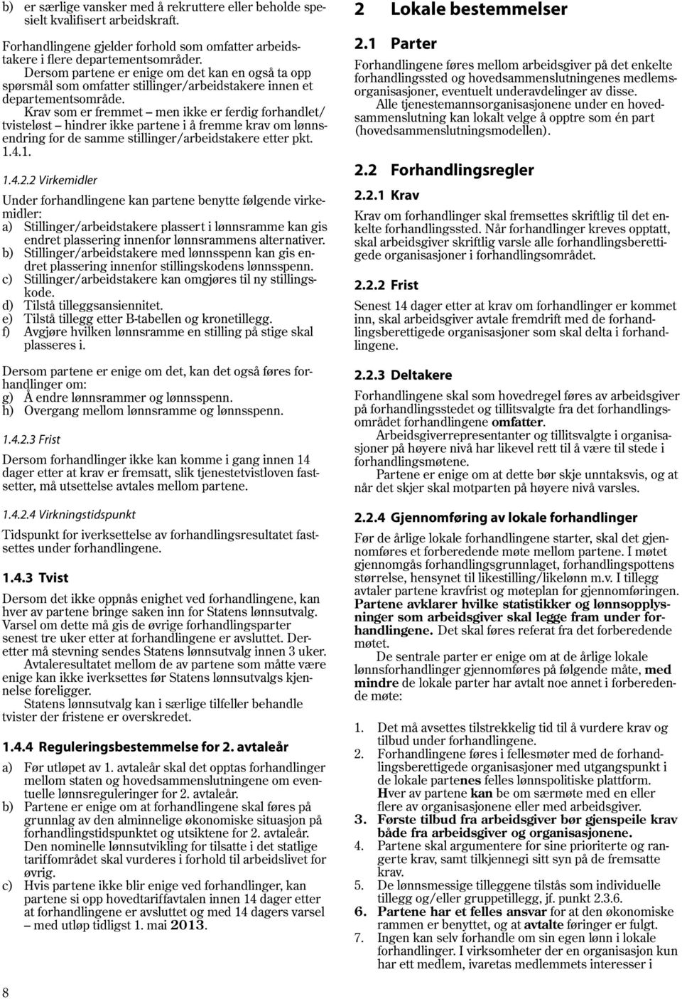 Krav som er fremmet men ikke er ferdig forhandlet/ tvisteløst hindrer ikke partene i å fremme krav om lønnsendring for de samme stillinger/arbeidstakere etter pkt. 1.4.1. 1.4.2.