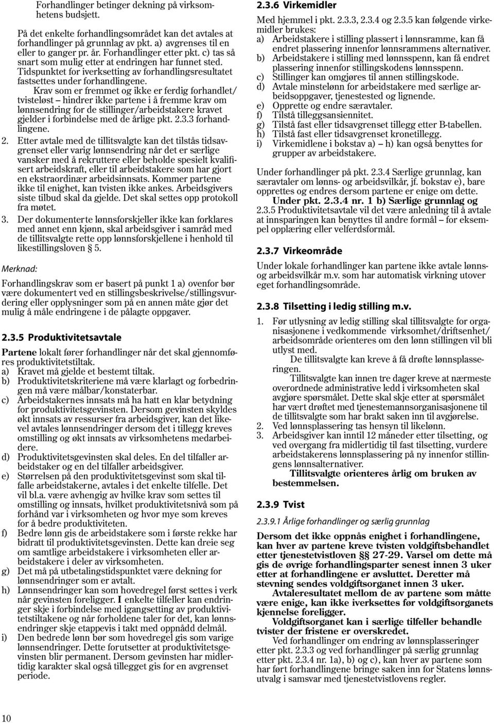 Krav som er fremmet og ikke er ferdig forhandlet/ tvisteløst hindrer ikke partene i å fremme krav om lønnsendring for de stillinger/arbeidstakere kravet gjelder i forbindelse med de årlige pkt. 2.3.