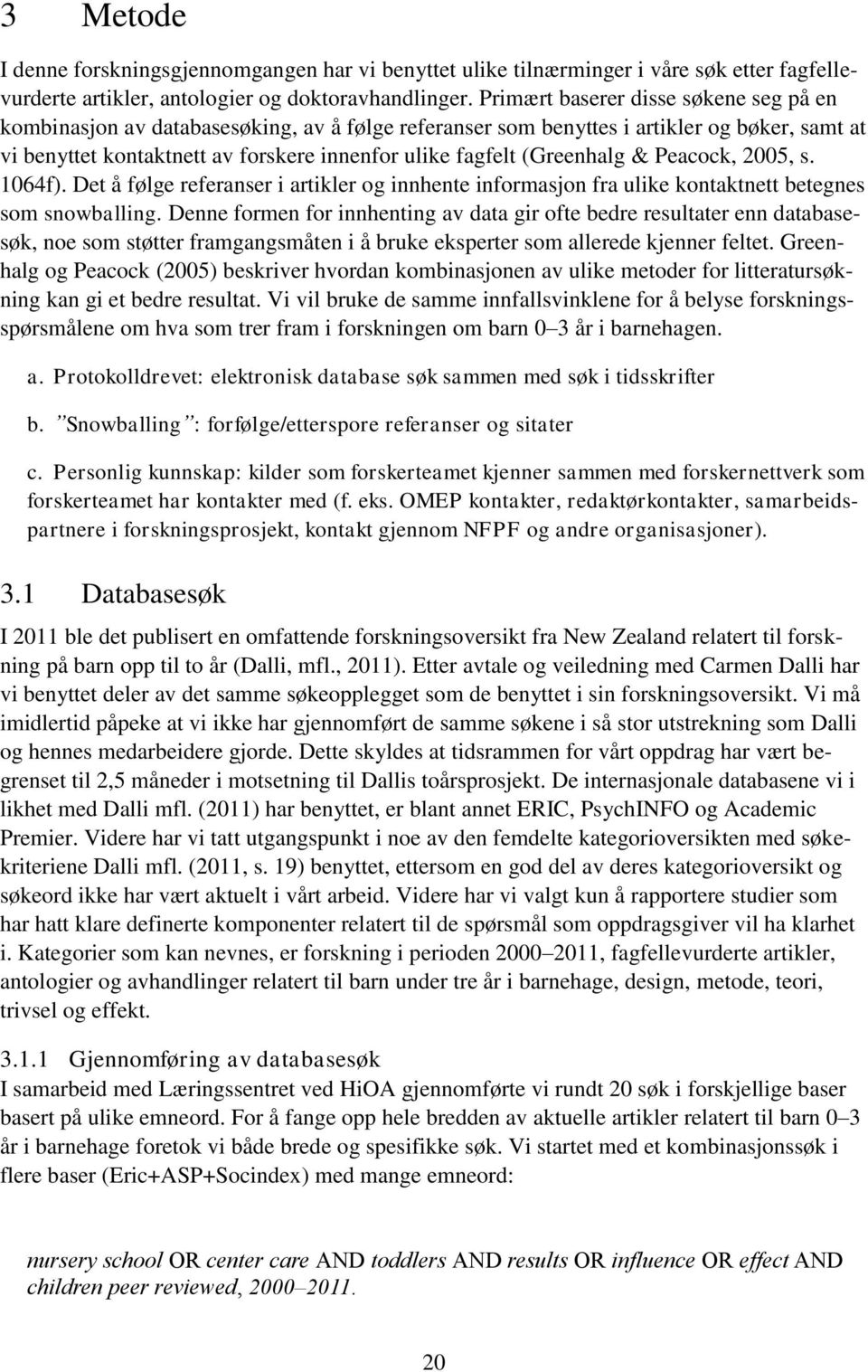 (Greenhalg & Peacock, 2005, s. 1064f). Det å følge referanser i artikler og innhente informasjon fra ulike kontaktnett betegnes som snowballing.