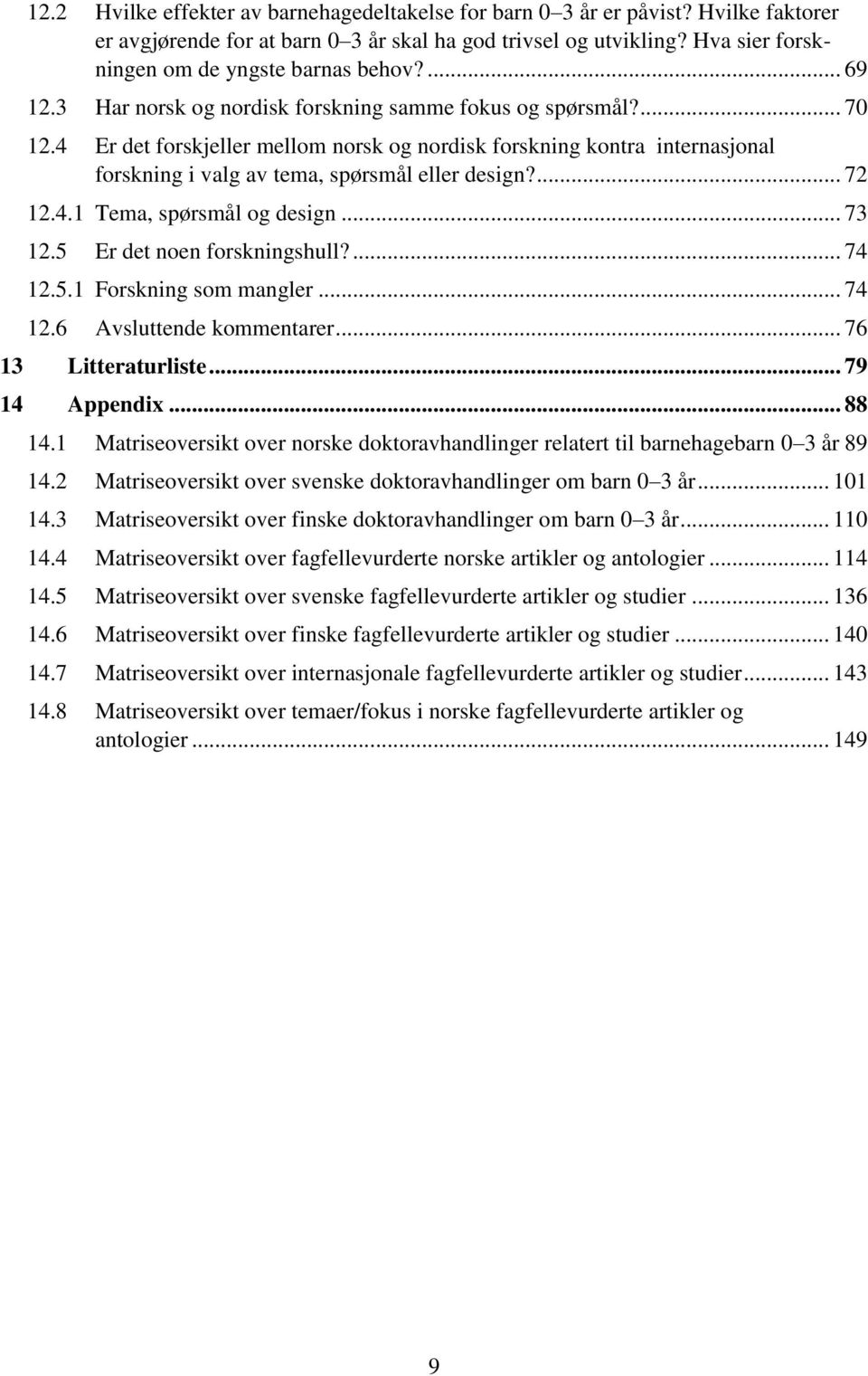 4 Er det forskjeller mellom norsk og nordisk forskning kontra internasjonal forskning i valg av tema, spørsmål eller design?... 72 12.4.1 Tema, spørsmål og design... 73 12.