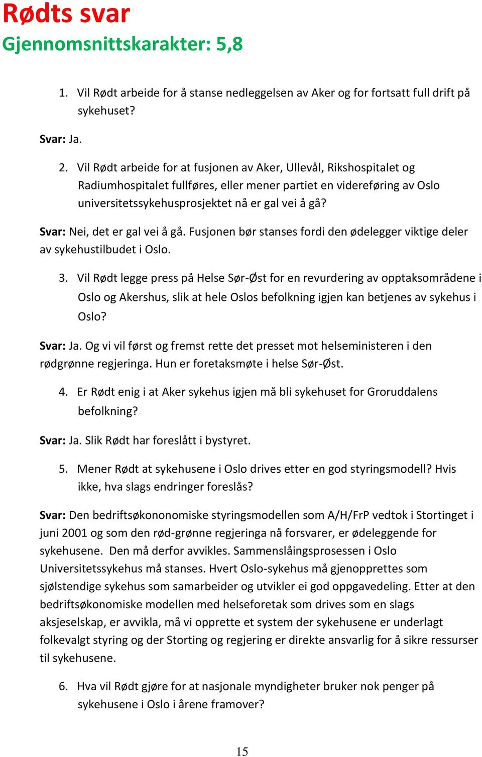 Svar: Nei, det er gal vei å gå. Fusjonen bør stanses fordi den ødelegger viktige deler av sykehustilbudet i Oslo. 3.