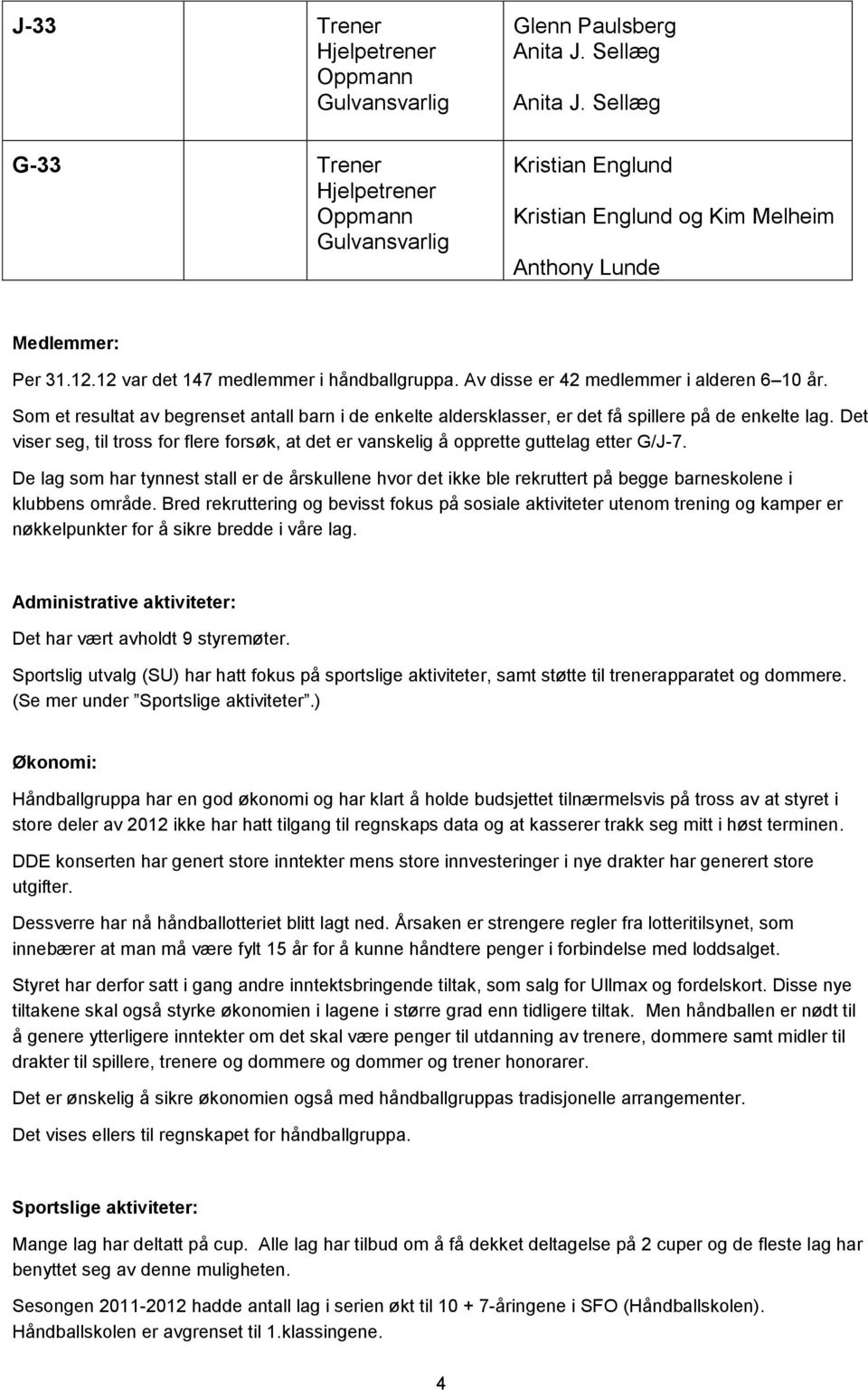 Det viser seg, til tross for flere forsøk, at det er vanskelig å opprette guttelag etter G/J-7.