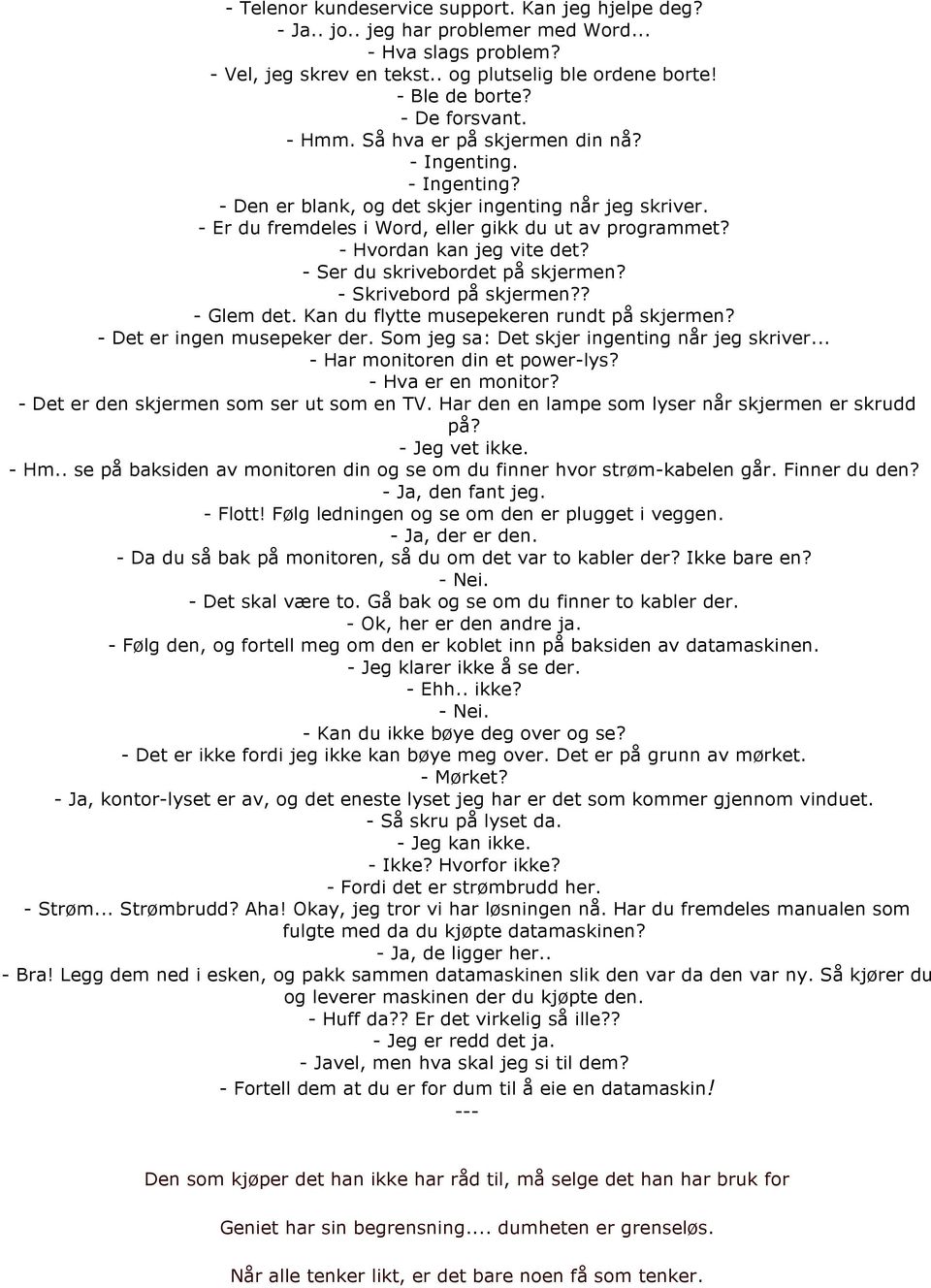 - Hvordan kan jeg vite det? - Ser du skrivebordet på skjermen? - Skrivebord på skjermen?? - Glem det. Kan du flytte musepekeren rundt på skjermen? - Det er ingen musepeker der.