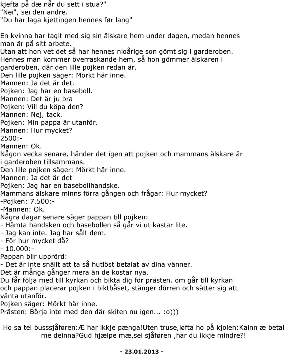 Den lille pojken säger: Mörkt här inne. Mannen: Ja det är det. Pojken: Jag har en baseboll. Mannen: Det är ju bra Pojken: Vill du köpa den? Mannen: Nej, tack. Pojken: Min pappa är utanför.