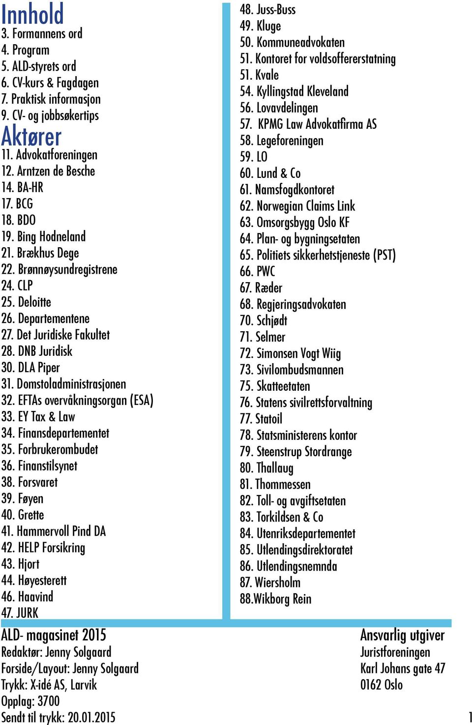 EFTAs overvåkningsorgan (ESA) 33. EY Tax & Law 34. Finansdepartementet 35. Forbrukerombudet 36. Finanstilsynet 38. Forsvaret 39. Føyen 40. Grette 41. Hammervoll Pind DA 42. HELP Forsikring 43.