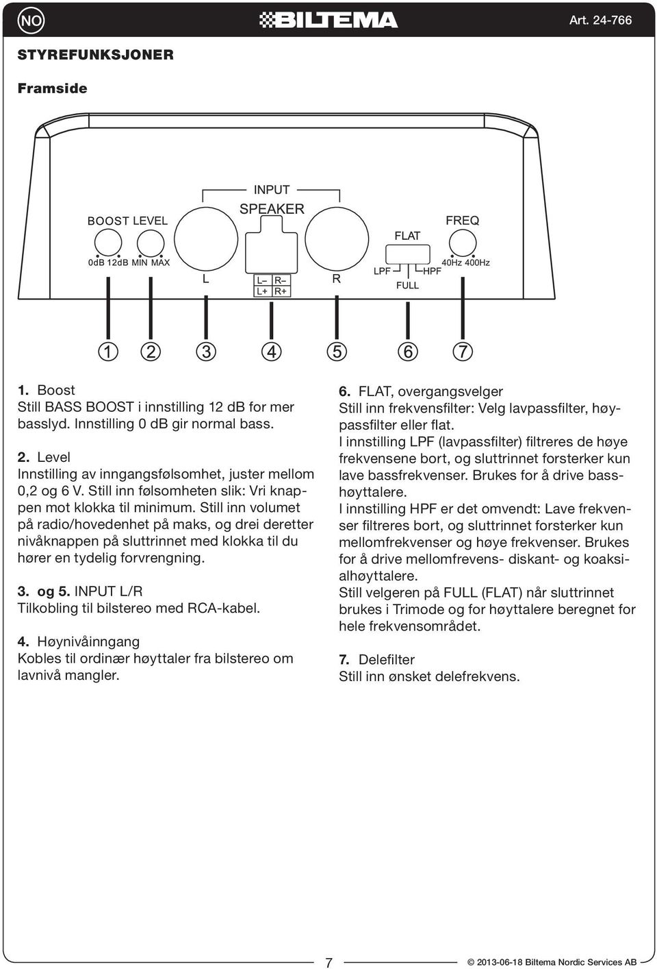 Still inn volumet på radio/hovedenhet på maks, og drei deretter nivåknappen på sluttrinnet med klokka til du hører en tydelig forvrengning. 3. og 5. INPUT L/R Tilkobling til bilstereo med RCA-kabel.