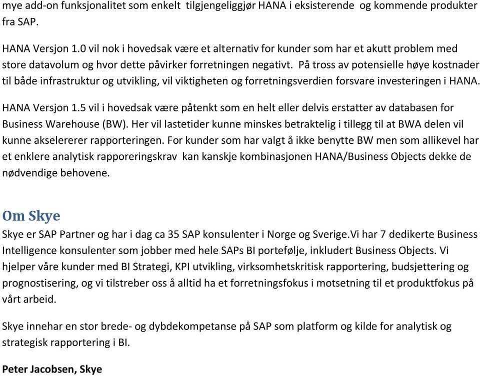 På tross av potensielle høye kostnader til både infrastruktur og utvikling, vil viktigheten og forretningsverdien forsvare investeringen i HANA. HANA Versjon 1.