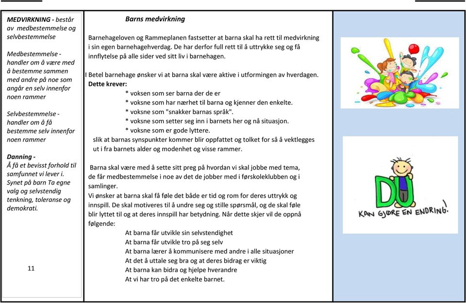 11 Barns medvirkning Barnehageloven og Rammeplanen fastsetter at barna skal ha rett til medvirkning i sin egen barnehagehverdag.