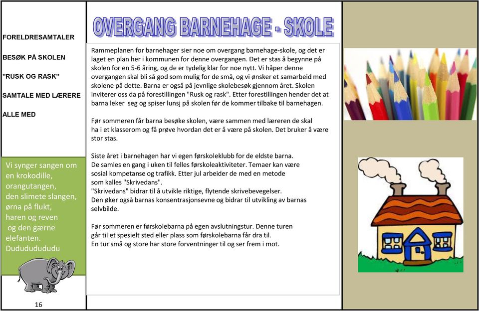 Det er stas å begynne på skolen for en 5-6 åring, og de er tydelig klar for noe nytt. Vi håper denne overgangen skal bli så god som mulig for de små, og vi ønsker et samarbeid med skolene på dette.