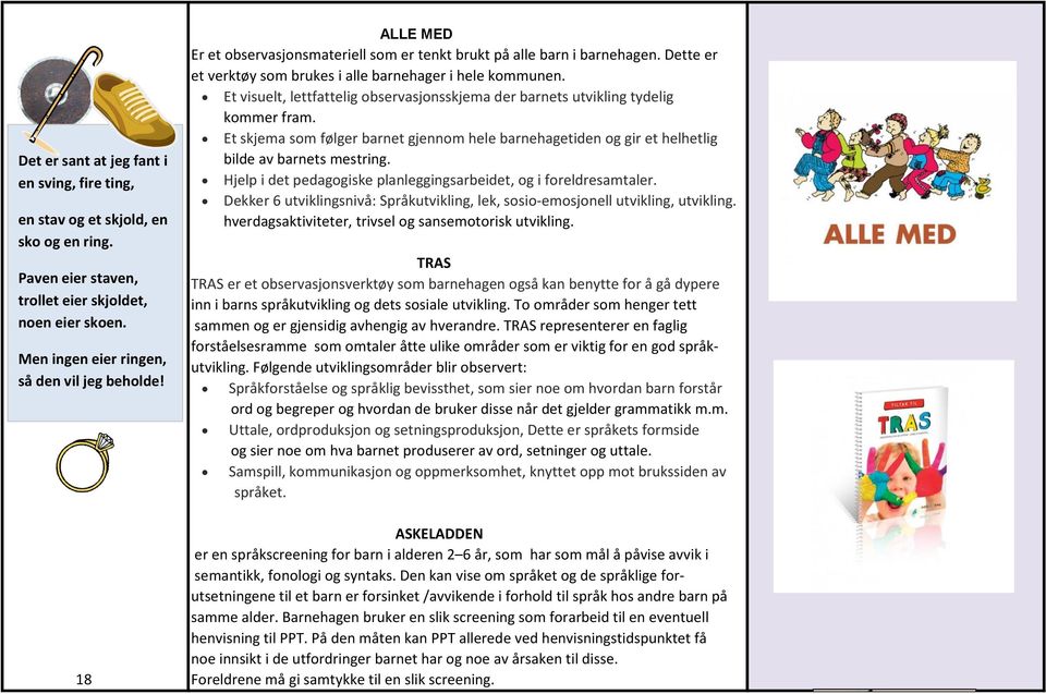 Et visuelt, lettfattelig observasjonsskjema der barnets utvikling tydelig kommer fram. Et skjema som følger barnet gjennom hele barnehagetiden og gir et helhetlig bilde av barnets mestring.