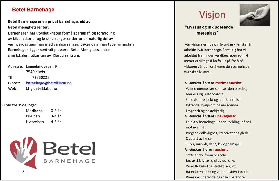 sanger, bøker og annen type formidling. Vår visjon sier noe om hvordan vi ønsker å Barnehagen ligger sentralt plassert i Betel Menighetssenter arbeide i vår barnehage.