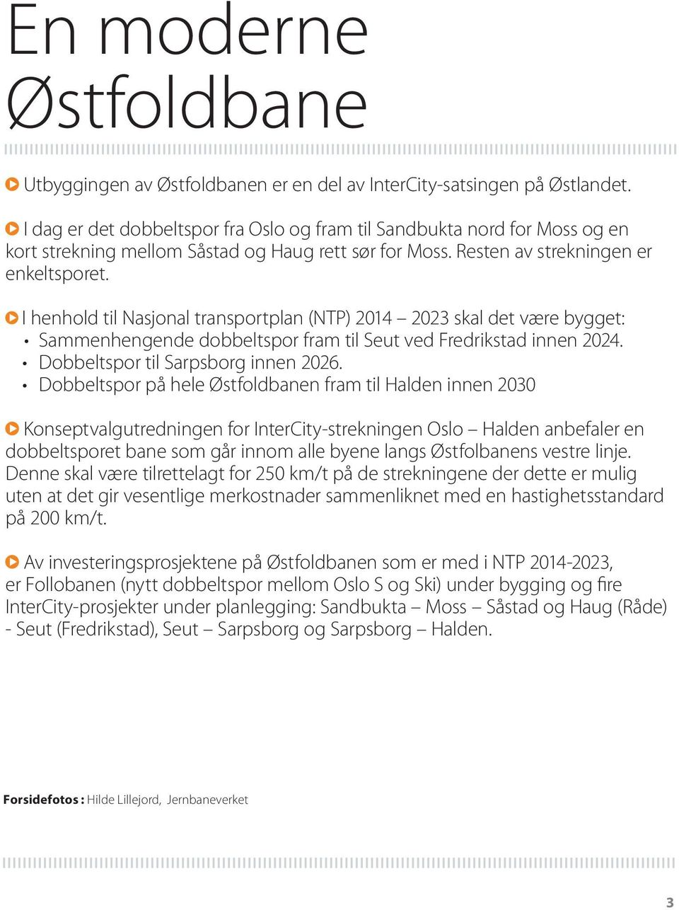 I henhold til Nasjonal transportplan (NTP) 2014 2023 skal det være bygget: Sammenhengende dobbeltspor fram til Seut ved Fredrikstad innen 2024. Dobbeltspor til Sarpsborg innen 2026.