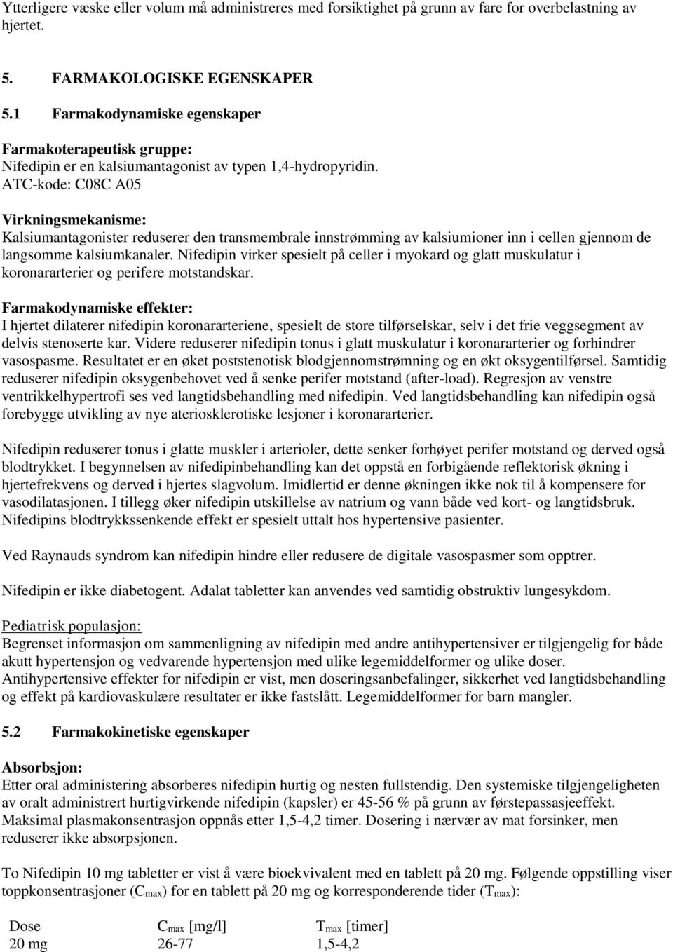 ATC-kode: C08C A05 Virkningsmekanisme: Kalsiumantagonister reduserer den transmembrale innstrømming av kalsiumioner inn i cellen gjennom de langsomme kalsiumkanaler.