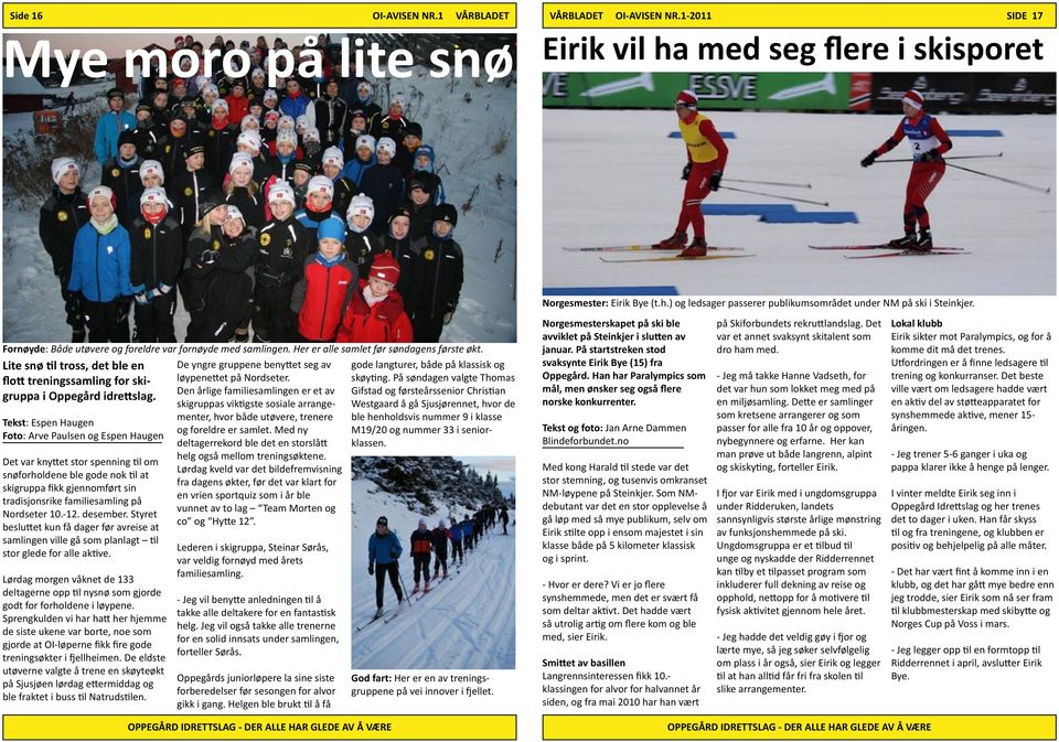 Tekst: Espen Haugen Foto: Arve Paulsen og Espen Haugen Det var knyttet stor spenning til om snøforholdene ble gode nok til at skigruppa fikk gjennomført sin tradisjonsrike familiesamling på Nordseter