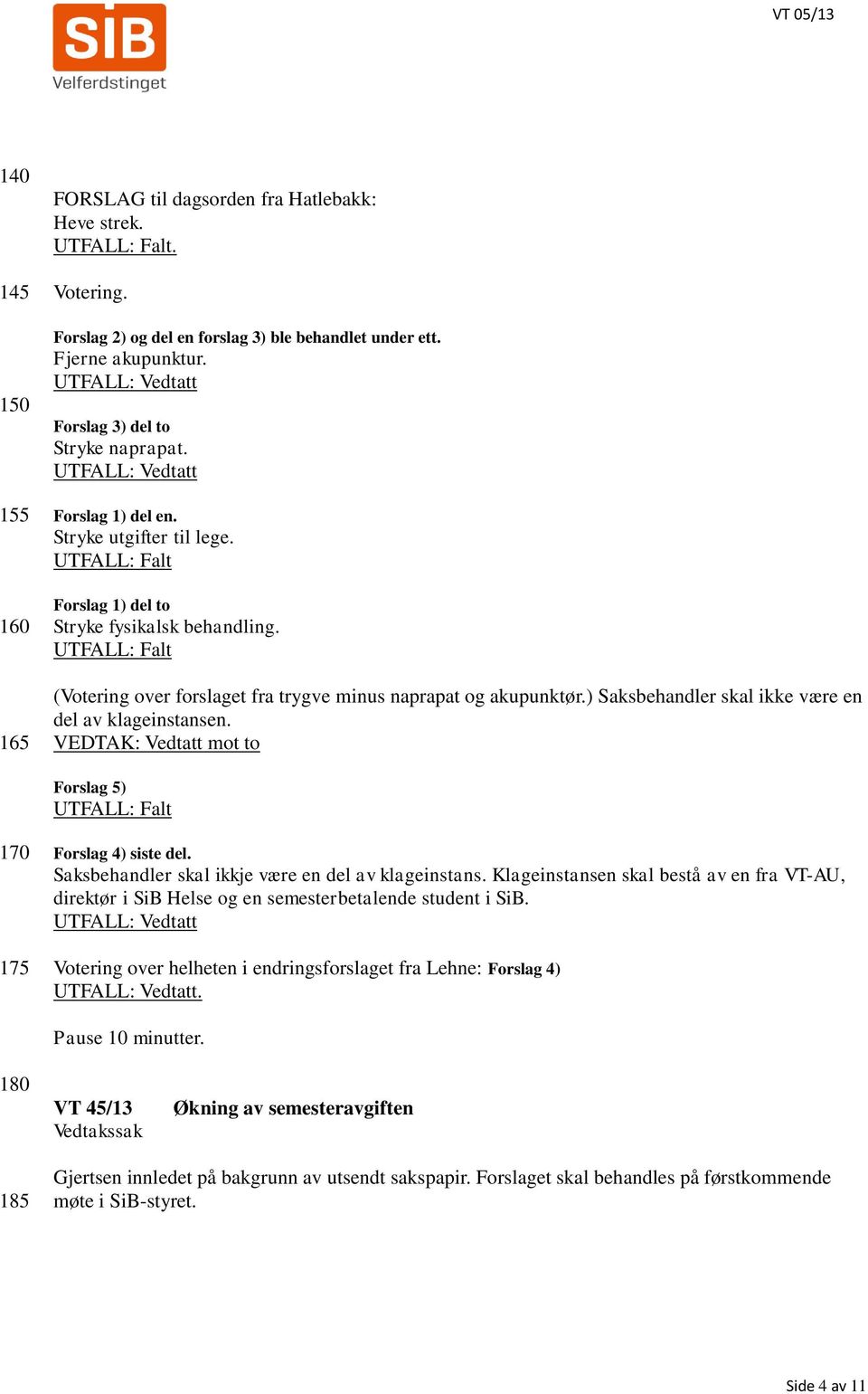 ) Saksbehandler skal ikke være en del av klageinstansen. VEDTAK: Vedtatt mot to Forslag 5) 170 175 Forslag 4) siste del. Saksbehandler skal ikkje være en del av klageinstans.