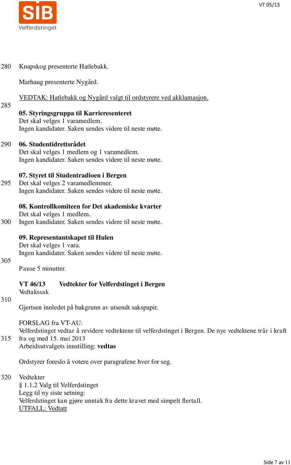 Ingen kandidater. Saken sendes videre til neste møte. 07. Styret til Studentradioen i Bergen Det skal velges 2 varamedlemmer. Ingen kandidater. Saken sendes videre til neste møte. 08.