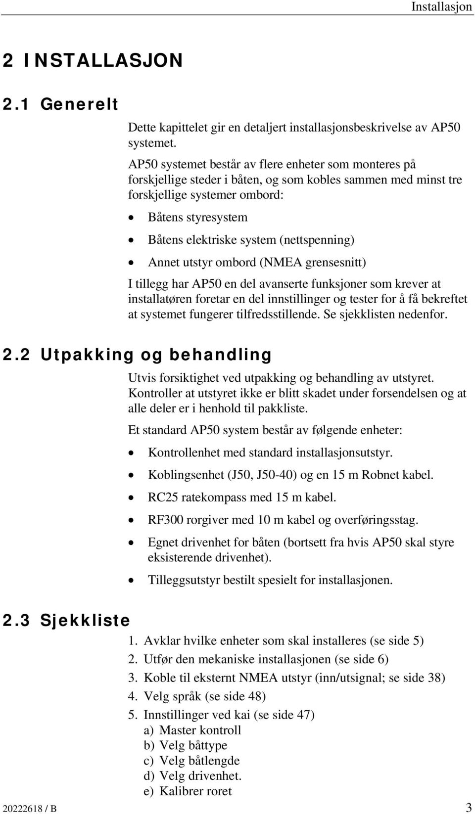 (nettspenning) Annet utstyr ombord (NMEA grensesnitt) I tillegg har AP50 en del avanserte funksjoner som krever at installatøren foretar en del innstillinger og tester for å få bekreftet at systemet