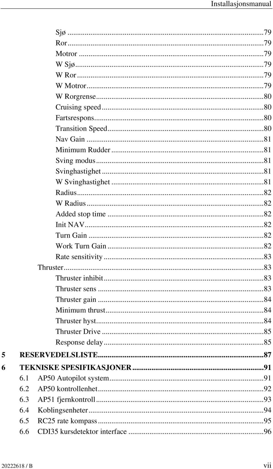 ..83 Thruster inhibit...83 Thruster sens...83 Thruster gain...84 Minimum thrust...84 Thruster hyst...84 Thruster Drive...85 Response delay...85 5 RESERVEDELSLISTE...87 6 TEKNISKE SPESIFIKASJONER.