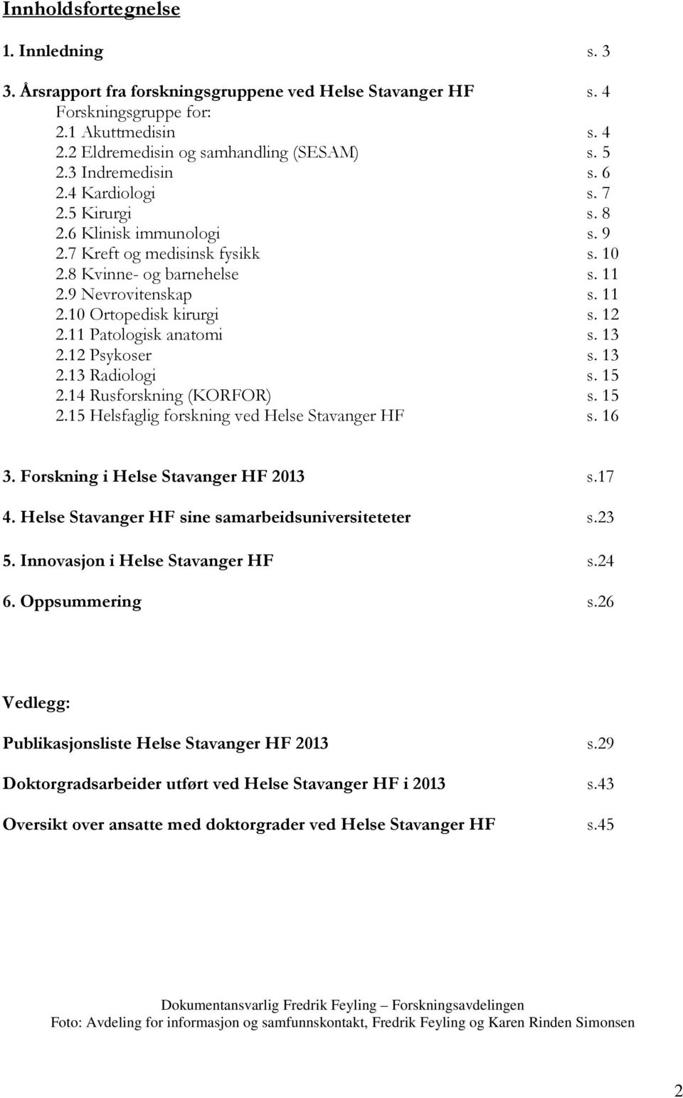 12 2.11 Patologisk anatomi s. 13 2.12 Psykoser s. 13 2.13 Radiologi s. 15 2.14 Rusforskning (KORFOR) s. 15 2.15 Helsfaglig forskning ved Helse Stavanger HF s. 16 3.