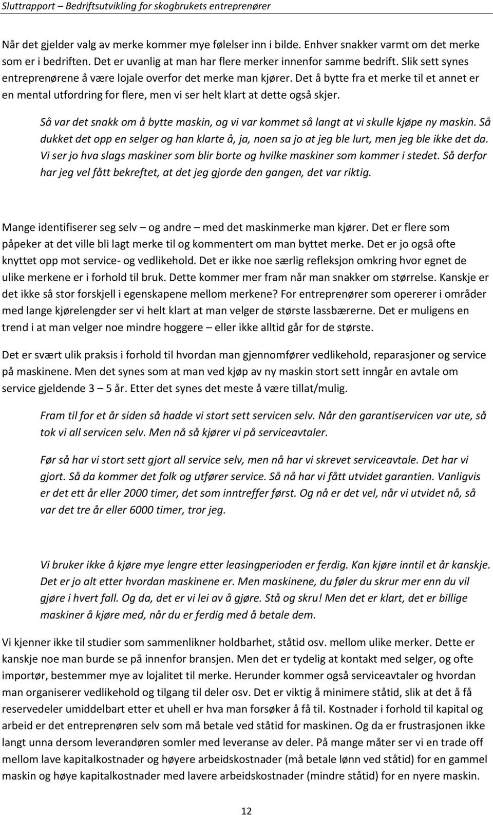 Så var det snakk om å bytte maskin, og vi var kommet så langt at vi skulle kjøpe ny maskin. Så dukket det opp en selger og han klarte å, ja, noen sa jo at jeg ble lurt, men jeg ble ikke det da.