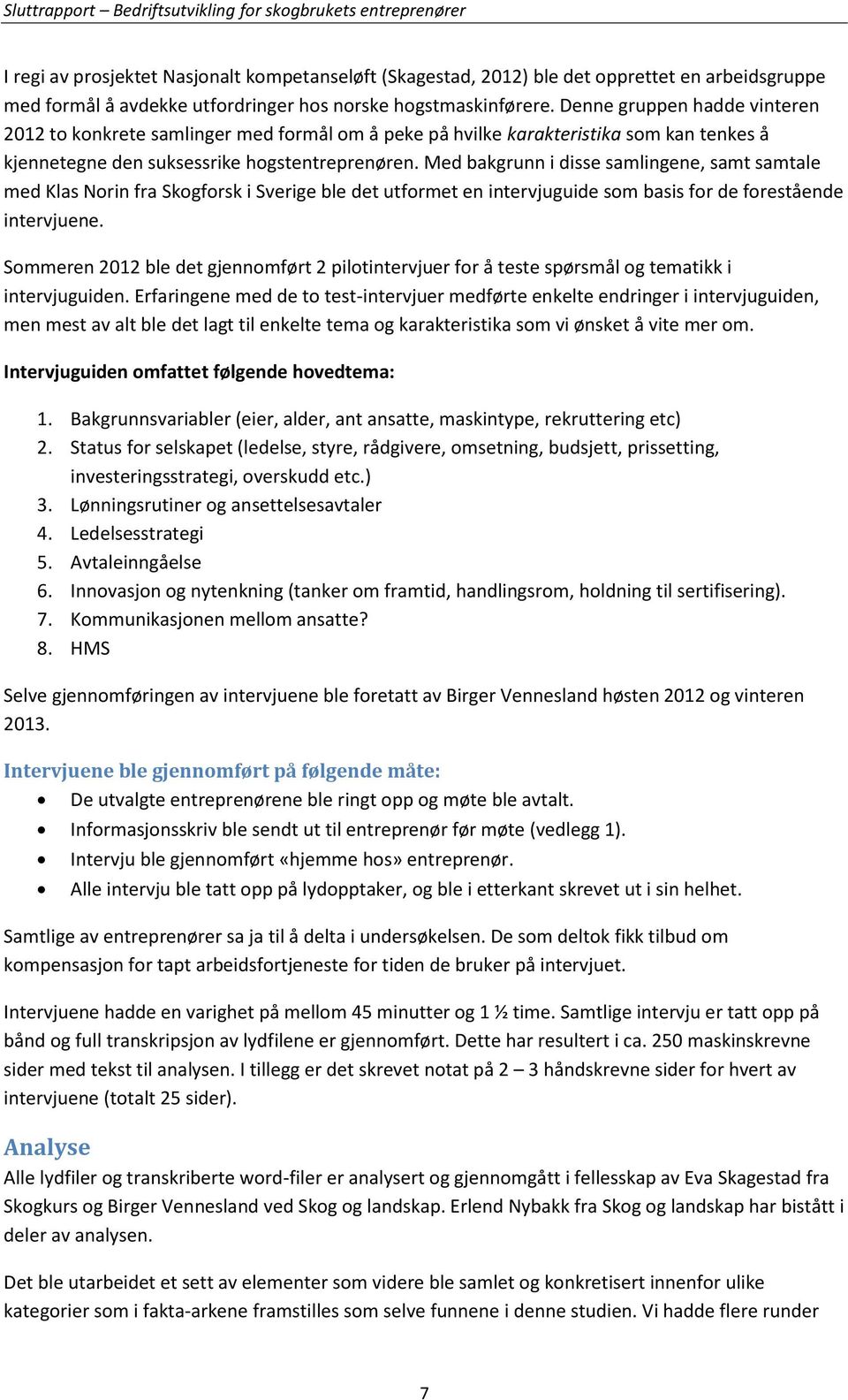 Med bakgrunn i disse samlingene, samt samtale med Klas Norin fra Skogforsk i Sverige ble det utformet en intervjuguide som basis for de forestående intervjuene.