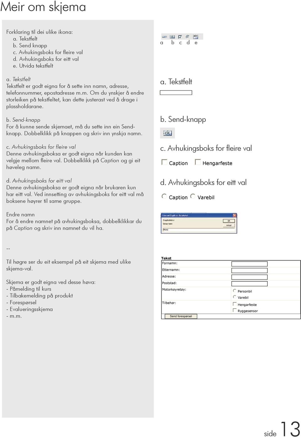 Poststad b. Send-knapp For å kunne sende skjemaet, må du sette Sendinn ein Sendknapp. Dobbelklikk på knappen og skriv inn ynskja namn. c.