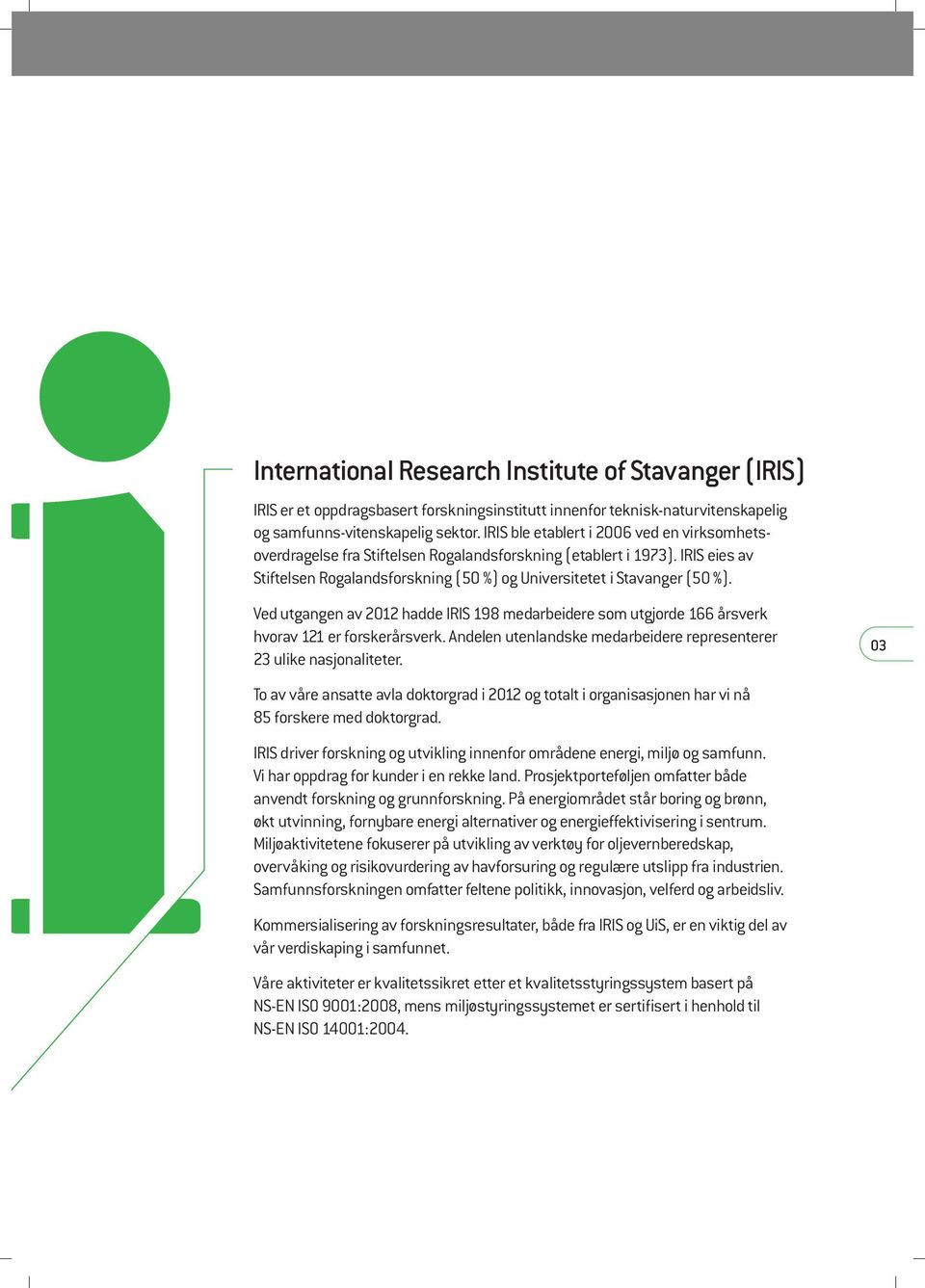 Ved utgangen av 2012 hadde IRIS 198 medarbeidere som utgjorde 166 årsverk hvorav 121 er forskerårsverk. Andelen utenlandske medarbeidere representerer 23 ulike nasjonaliteter.