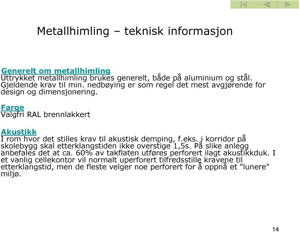 Farge Valgfri RAL brennlakkert Akustikk I rom hvor det stilles krav til akustisk demping, f.eks.