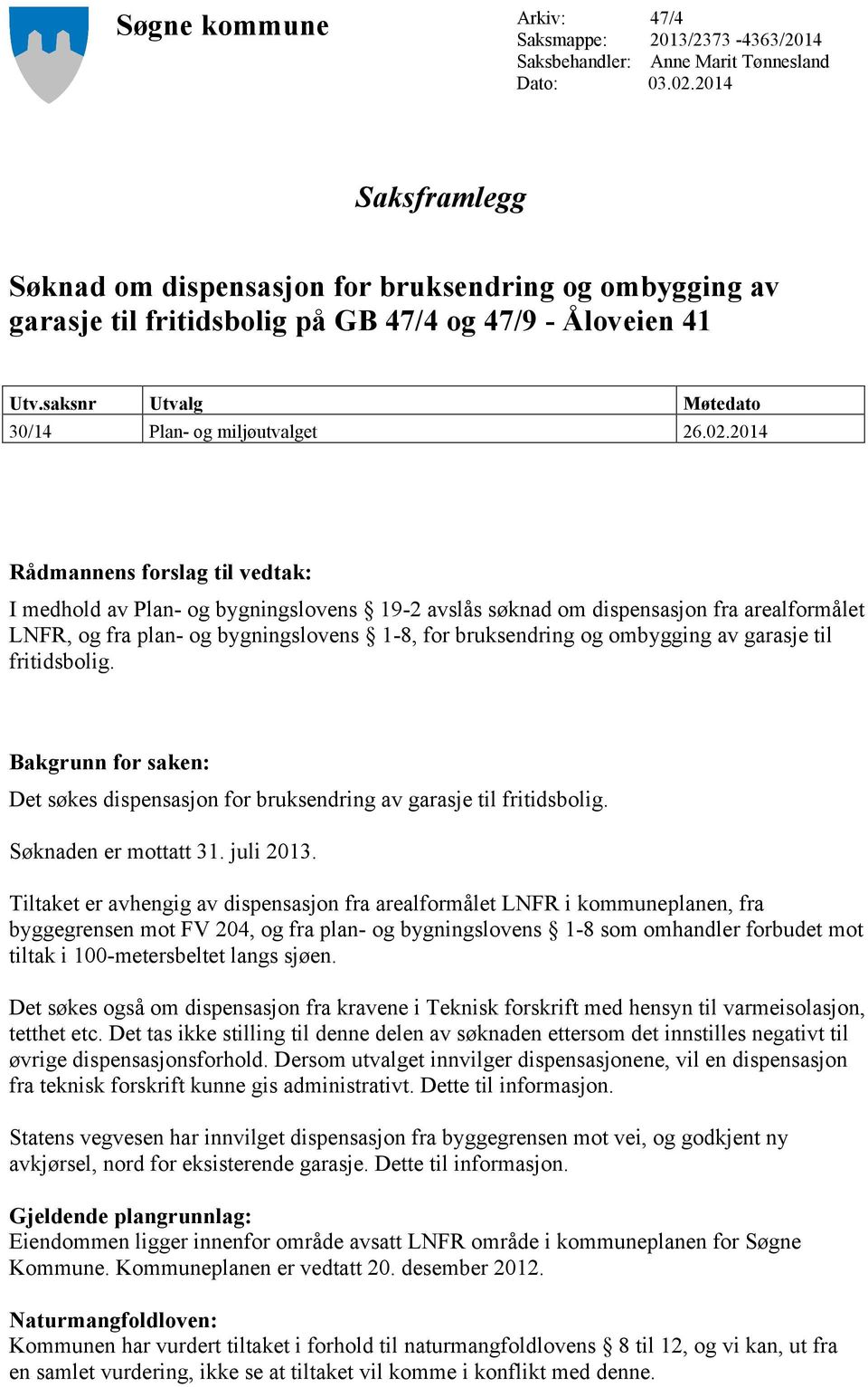 2014 Rådmannens forslag til vedtak: I medhold av Plan- og bygningslovens 19-2 avslås søknad om dispensasjon fra arealformålet LNFR, og fra plan- og bygningslovens 1-8, for bruksendring og ombygging