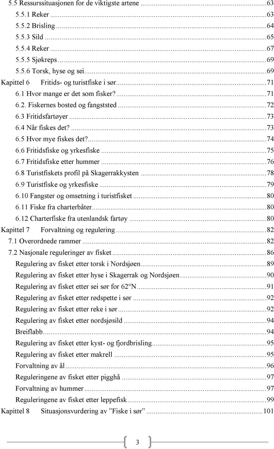 ... 74 6.6 Fritidsfiske og yrkesfiske... 75 6.7 Fritidsfiske etter hummer... 76 6.8 Turistfiskets profil på Skagerrakkysten... 78 6.9 Turistfiske og yrkesfiske... 79 6.