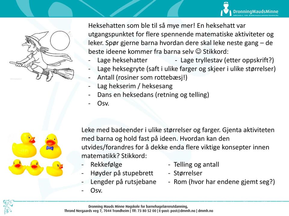 ) - Lage heksegryte (saft i ulike farger og skjeer i ulike størrelser) - Antall (rosiner som rottebæsj!) - Lag hekserim / heksesang - Dans en heksedans (retning og telling) - Osv.