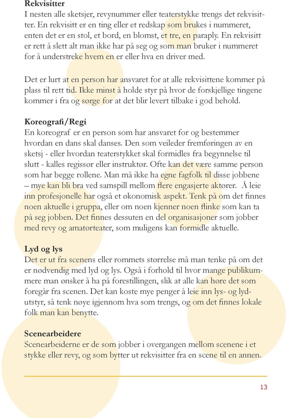 En rekvisitt er rett å slett alt man ikke har på seg og som man bruker i nummeret for å understreke hvem en er eller hva en driver med.