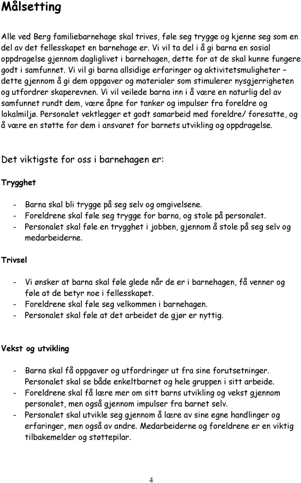 Vi vil gi barna allsidige erfaringer og aktivitetsmuligheter dette gjennom å gi dem oppgaver og materialer som stimulerer nysgjerrigheten og utfordrer skaperevnen.