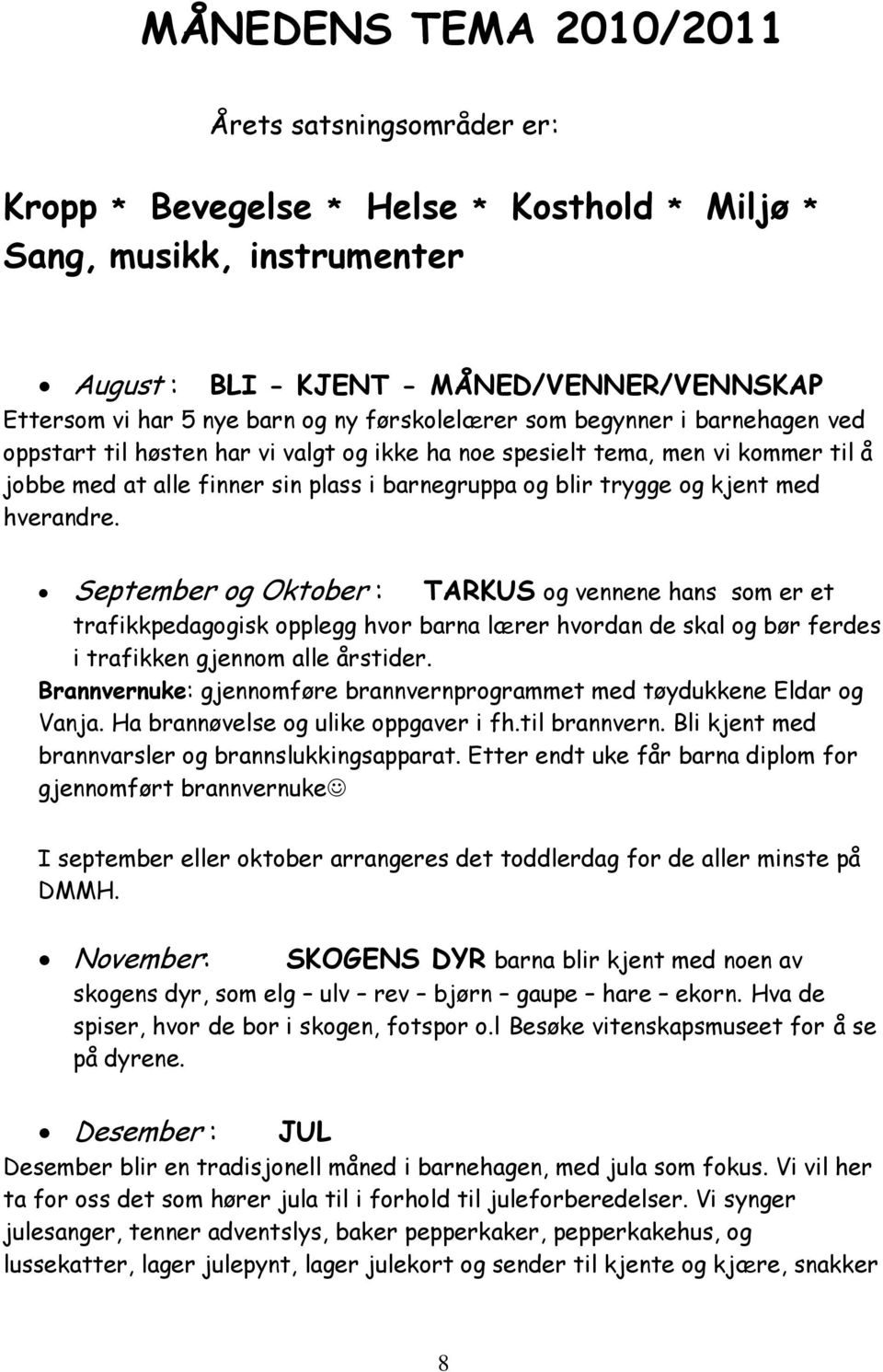 kjent med hverandre. September og Oktober : TARKUS og vennene hans som er et trafikkpedagogisk opplegg hvor barna lærer hvordan de skal og bør ferdes i trafikken gjennom alle årstider.