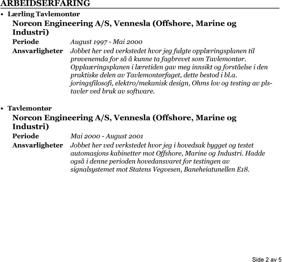 Tavlemontør Periode Mai 2000 August 2001 Ansvarligheter Jobbet her ved verkstedet hvor jeg i hovedsak bygget og testet automasjons kabinetter mot Offshore, Marine og Industri.