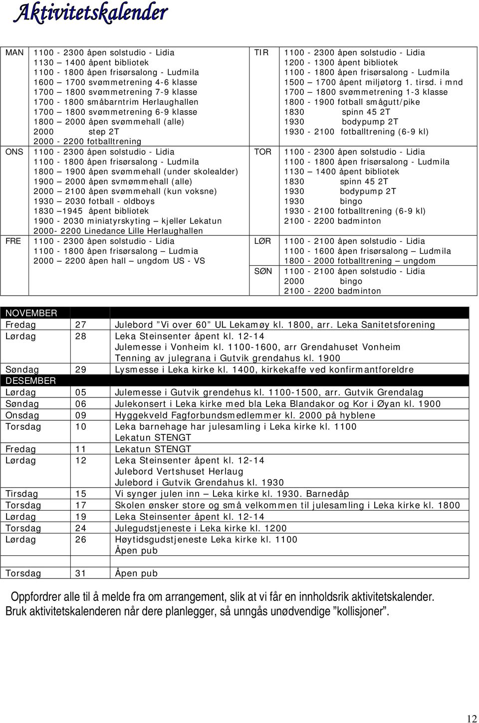 Ludmila 1800 1900 åpen svømmehall (under skolealder) 1900 2000 åpen svmømmehall (alle) 2000 2100 åpen svømmehall (kun voksne) 1930 2030 fotball - oldboys 1830 1945 åpent bibliotek 1900-2030