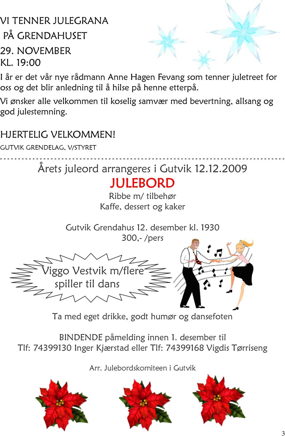 Vi ønsker alle velkommen til koselig samvær med bevertning, allsang og god julestemning. HJERTELIG VELKOMMEN! GUTVIK GRENDELAG, V/STYRET Årets juleord arrangeres i Gutvik 12.